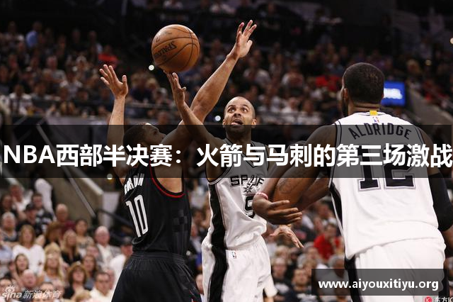 NBA西部半决赛：火箭与马刺的第三场激战