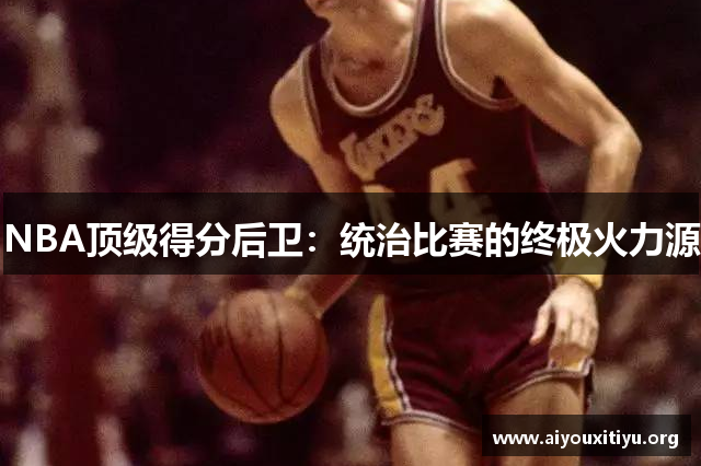 NBA顶级得分后卫：统治比赛的终极火力源