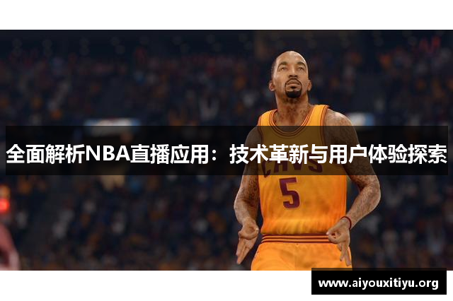 全面解析NBA直播应用：技术革新与用户体验探索