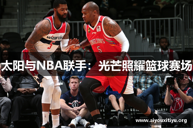 太阳与NBA联手：光芒照耀篮球赛场