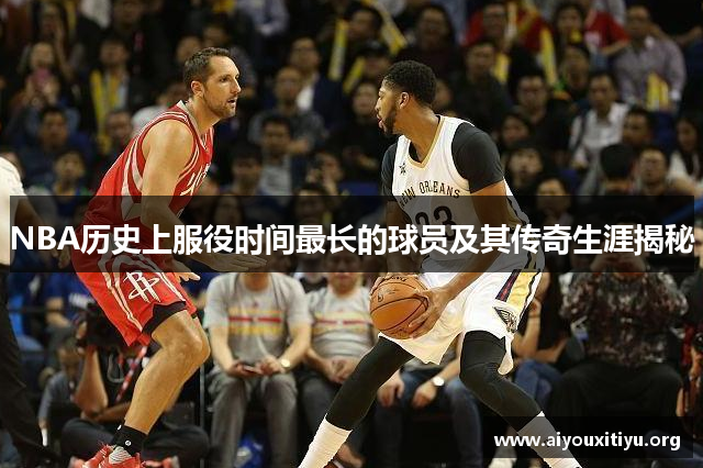 NBA历史上服役时间最长的球员及其传奇生涯揭秘