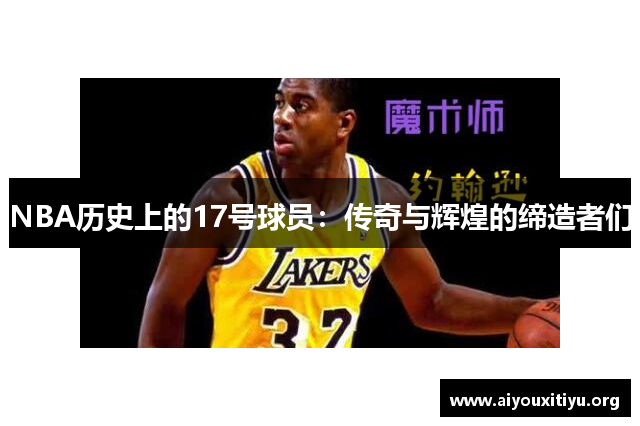 NBA历史上的17号球员：传奇与辉煌的缔造者们