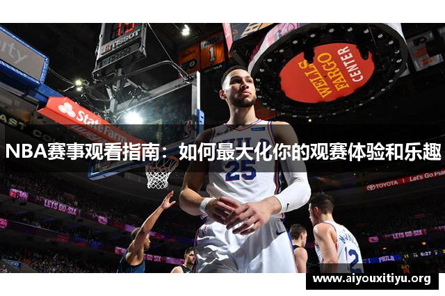 NBA赛事观看指南：如何最大化你的观赛体验和乐趣