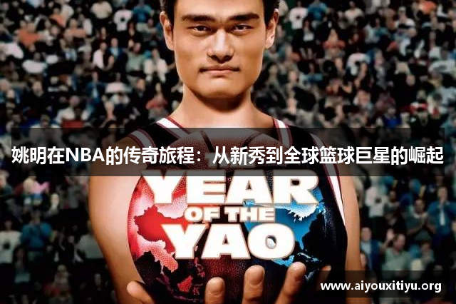 姚明在NBA的传奇旅程：从新秀到全球篮球巨星的崛起